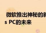  微软推出神秘的新处理器 它将定义Windows PC的未来