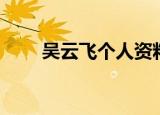 吴云飞个人资料（吴云飞个人简介）
