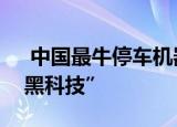  中国最牛停车机器人，让所有人都惊艳的“黑科技”