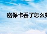 密保卡丢了怎么办（如何快速办理挂失）