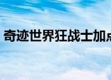 奇迹世界狂战士加点（奇迹世界龙骑士加点）