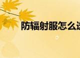 防辐射服怎么选（怎么选防辐射服）