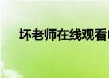 坏老师在线观看电视剧（坏老师qvod）