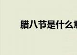 腊八节是什么意思（什么是腊八节）