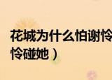 花城为什么怕谢怜碰她（花城是什么原因怕谢怜碰她）