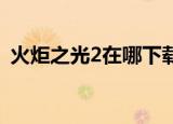 火炬之光2在哪下载（火炬之光2mod放哪）