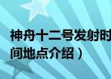 神舟十二号发射时间地点（神舟十二号发射时间地点介绍）