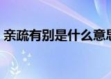 亲疏有别是什么意思（亲疏有别意思是什么）