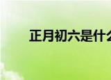 正月初六是什么日子（初六的节日）