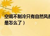 空调不制冷只有自然风是怎么回事（空调不制冷只有自然风是怎么了）