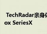  TechRadar亲身体验了非最终版本的微软Xbox SeriesX
