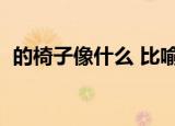 的椅子像什么 比喻句（椅子像什么比喻句）