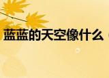 蓝蓝的天空像什么（蓝蓝的天空像什么造句）