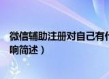 微信辅助注册对自己有什么影响（微信辅助注册对自己的影响简述）