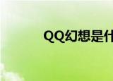 QQ幻想是什么（qq幻想名字）