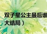 双子星公主最后谁和谁在一起了（双子星公主大结局）