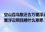 空山百鸟散还合万里浮云阴且晴的意思（空山百鸟散还合万里浮云阴且晴什么意思）