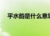 平水韵是什么意思（平水韵意思是什么）