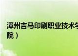 漳州吉马印刷职业技术学院招聘（漳州吉马印刷职业技术学院）
