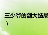 三少爷的剑大结局是什么（三少爷的剑大结局）