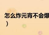 怎么炸元宵不会爆（炸元宵不会爆的方法简述）