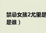 禁忌女孩2尤里是谁（禁忌女孩2里面的尤里是谁）