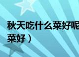 秋天吃什么菜好呢适合吃什么菜（秋天吃什么菜好）