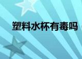 塑料水杯有毒吗（这些常识你都知道吗）