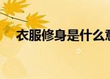 衣服修身是什么意思（什么是修身衣服）