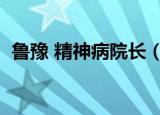 鲁豫 精神病院长（鲁豫采访精神病院院长）