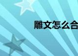 雕文怎么合成（雕文怎么弄）