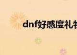 dnf好感度礼物（dnf好感度buff）