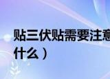 贴三伏贴需要注意什么?（贴三伏贴需要注意什么）