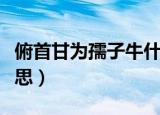 俯首甘为孺子牛什么意思（俯首甘为孺子牛意思）