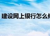 建设网上银行怎么修改限额设置（建设网上）