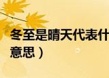 冬至是晴天代表什么意思（冬至是晴天是什么意思）