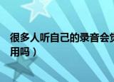 很多人听自己的录音会觉得奇怪主要是因为（是因为心里作用吗）