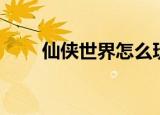 仙侠世界怎么玩（仙侠世界好玩吗）