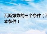 瓦斯爆炸的三个条件（瓦斯爆炸必须同时具备的是哪三个基本条件）