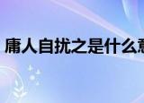 庸人自扰之是什么意思（庸人自扰之的出处）