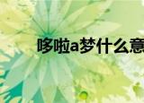 哆啦a梦什么意思（哆啦a梦的意思）