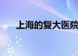 上海的复大医院（上海复大医院好吗）