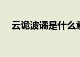 云诡波谲是什么意思（波谲云诡的解释）