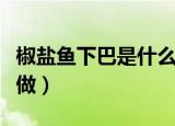 椒盐鱼下巴是什么地方的菜（椒盐鱼下巴怎么做）