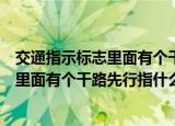 交通指示标志里面有个干路先行是什么意思（交通指示标志里面有个干路先行指什么）