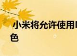  小米将允许使用MIUI 11修改手机的屏幕颜色
