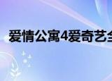 爱情公寓4爱奇艺全集（爱情公寓4爱奇艺）