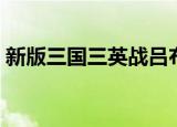 新版三国三英战吕布在第几集（你有看过吗）