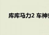 库库马力2 车神归来手游（库库马力2）