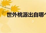 世外桃源出自哪个时期（世外桃源出自）
